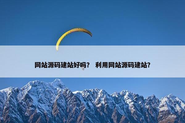 网站源码建站好吗？ 利用网站源码建站？