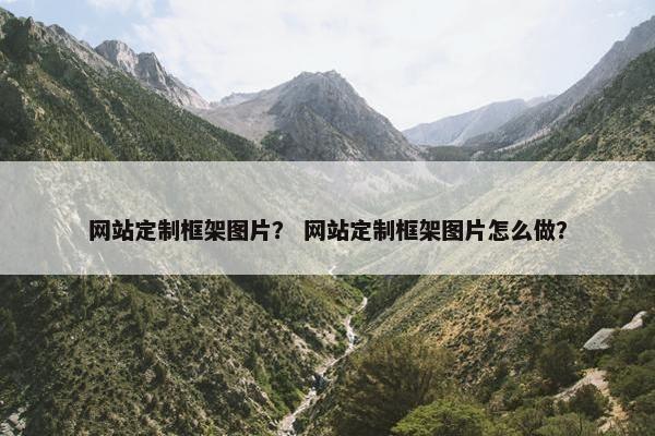 网站定制框架图片？ 网站定制框架图片怎么做？