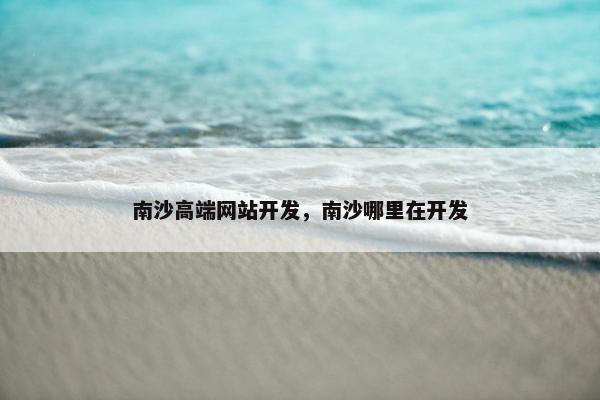 南沙高端网站开发，南沙哪里在开发