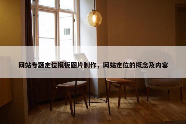 网站专题定位模板图片制作，网站定位的概念及内容