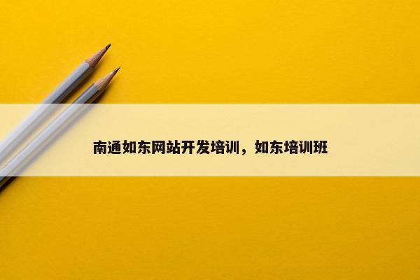 南通如东网站开发培训，如东培训班