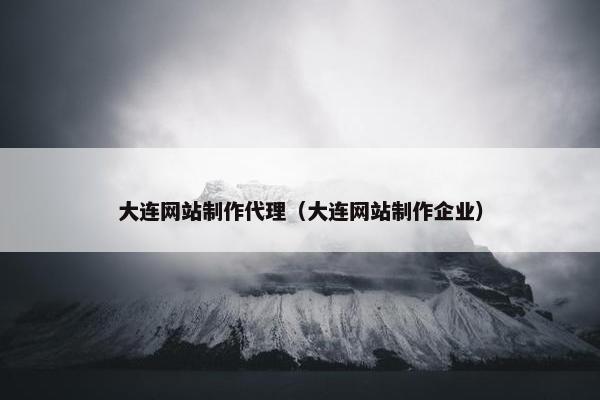 大连网站制作代理（大连网站制作企业）