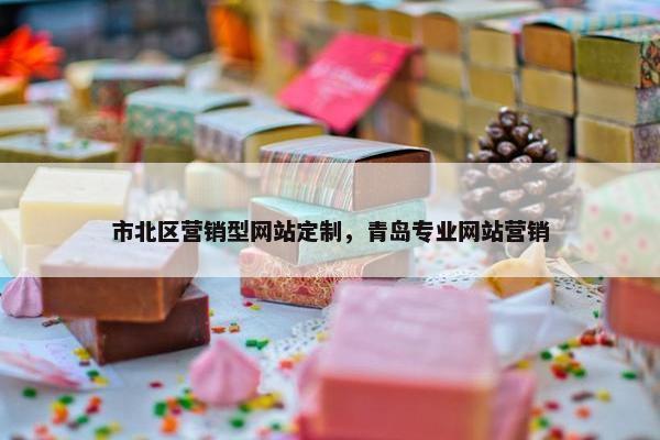 市北区营销型网站定制，青岛专业网站营销
