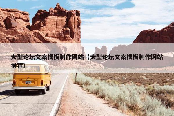大型论坛文案模板制作网站（大型论坛文案模板制作网站推荐）