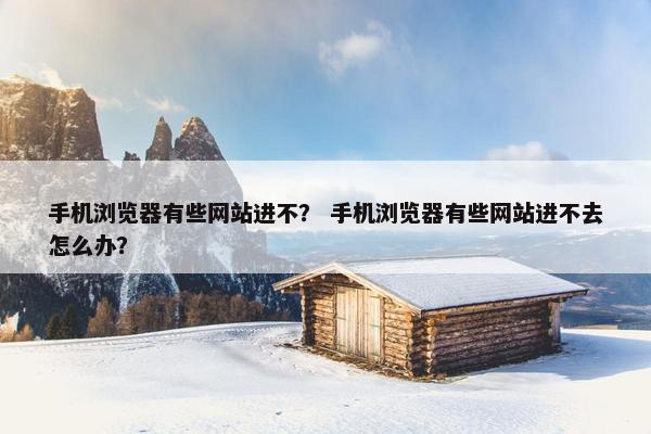 手机浏览器有些网站进不？ 手机浏览器有些网站进不去怎么办？