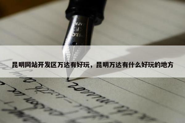 昆明网站开发区万达有好玩，昆明万达有什么好玩的地方