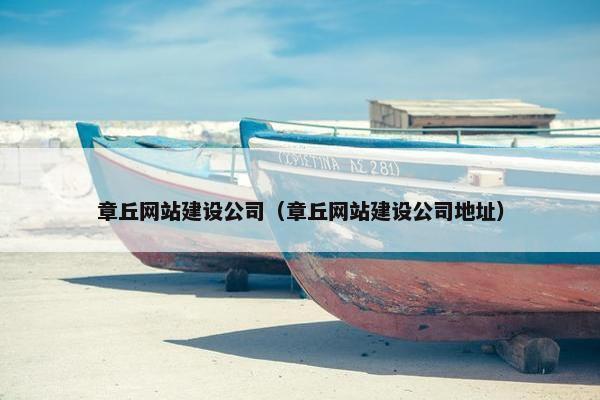 章丘网站建设公司（章丘网站建设公司地址）