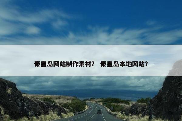 秦皇岛网站制作素材？ 秦皇岛本地网站？