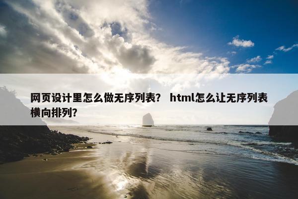 网页设计里怎么做无序列表？ html怎么让无序列表横向排列？
