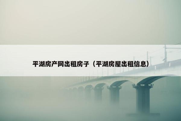 平湖房产网出租房子（平湖房屋出租信息）