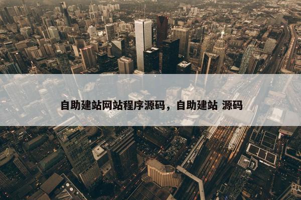 自助建站网站程序源码，自助建站 源码
