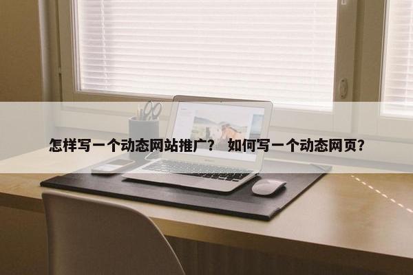 怎样写一个动态网站推广？ 如何写一个动态网页？