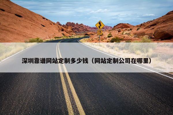 深圳靠谱网站定制多少钱（网站定制公司在哪里）