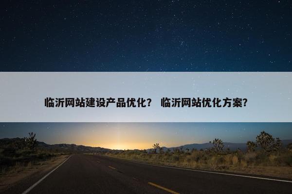 临沂网站建设产品优化？ 临沂网站优化方案？
