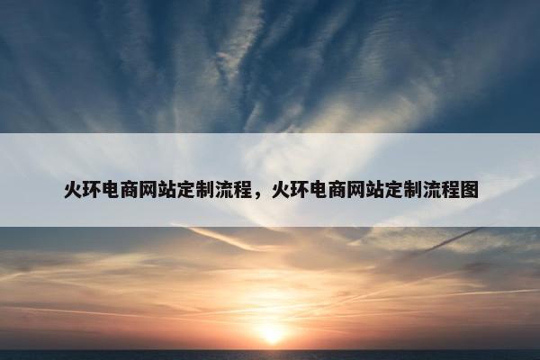 火环电商网站定制流程，火环电商网站定制流程图