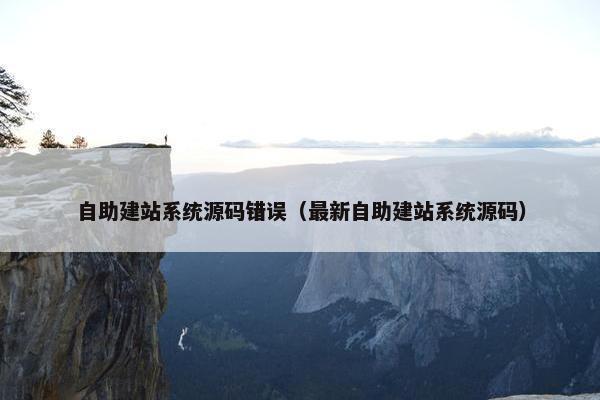 自助建站系统源码错误（最新自助建站系统源码）