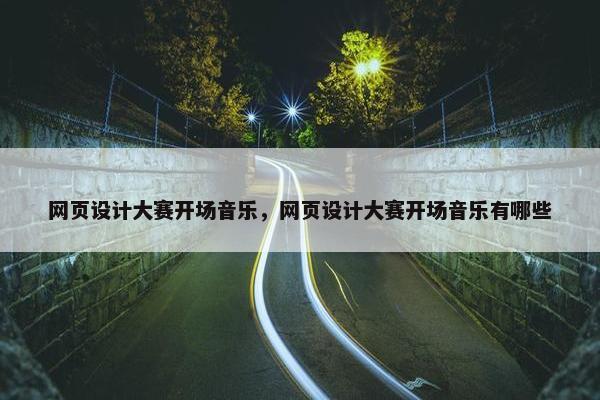 网页设计大赛开场音乐，网页设计大赛开场音乐有哪些
