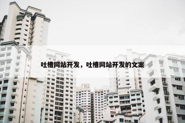 吐槽网站开发，吐槽网站开发的文案