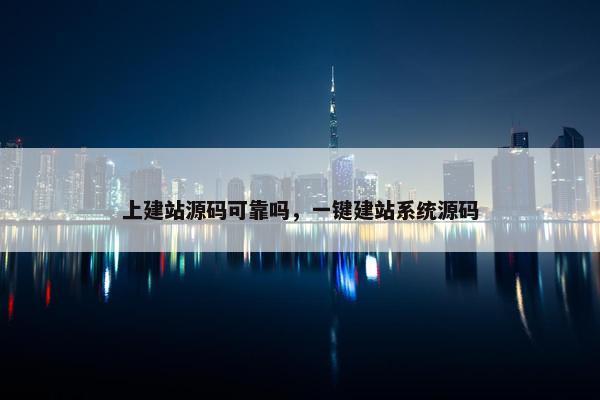 上建站源码可靠吗，一键建站系统源码