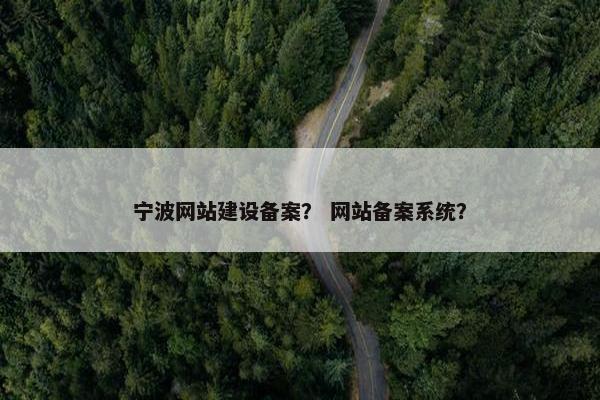 宁波网站建设备案？ 网站备案系统？