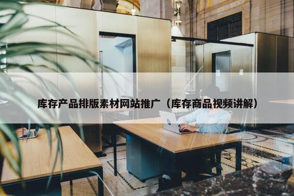 库存产品排版素材网站推广（库存商品视频讲解）