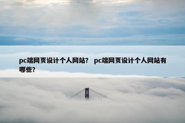 pc端网页设计个人网站？ pc端网页设计个人网站有哪些？
