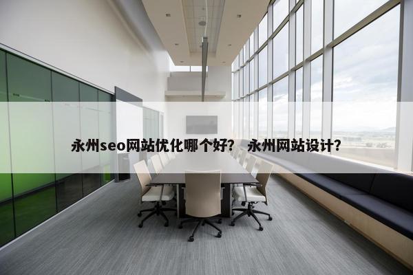 永州seo网站优化哪个好？ 永州网站设计？