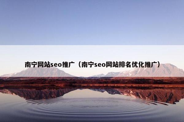 南宁网站seo推广（南宁seo网站排名优化推广）