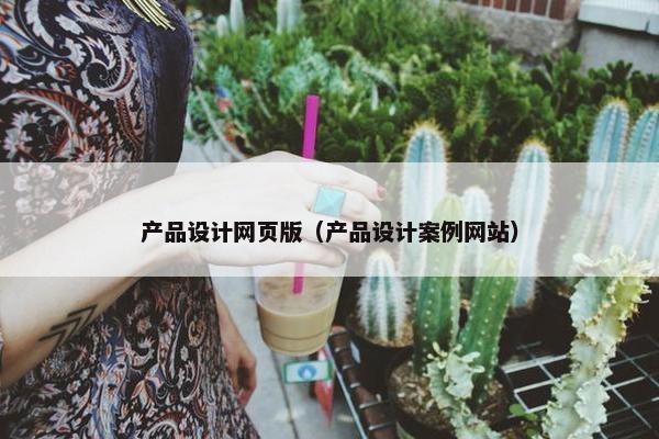 产品设计网页版（产品设计案例网站）