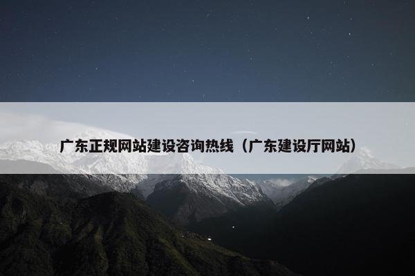 广东正规网站建设咨询热线（广东建设厅网站）