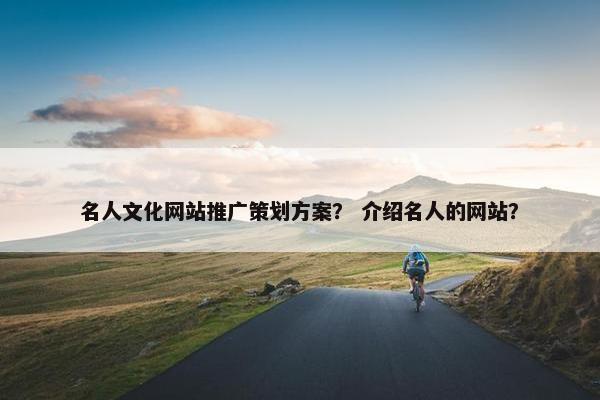 名人文化网站推广策划方案？ 介绍名人的网站？