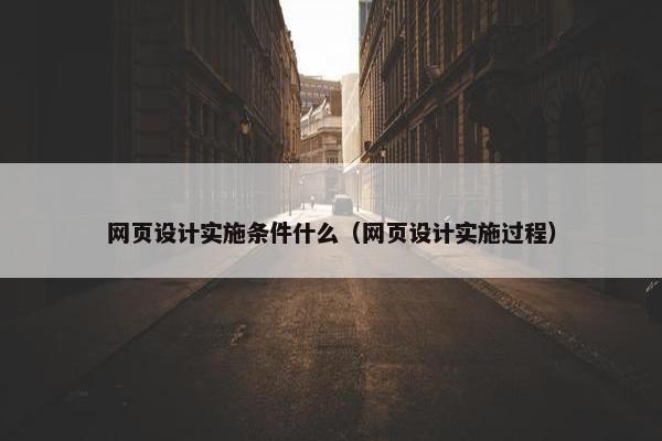 网页设计实施条件什么（网页设计实施过程）