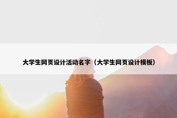 大学生网页设计活动名字（大学生网页设计模板）