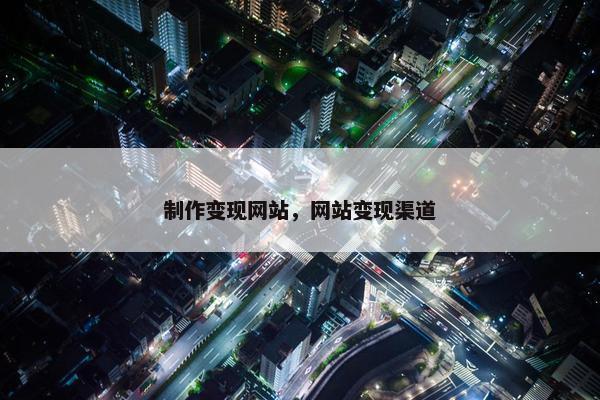 制作变现网站，网站变现渠道