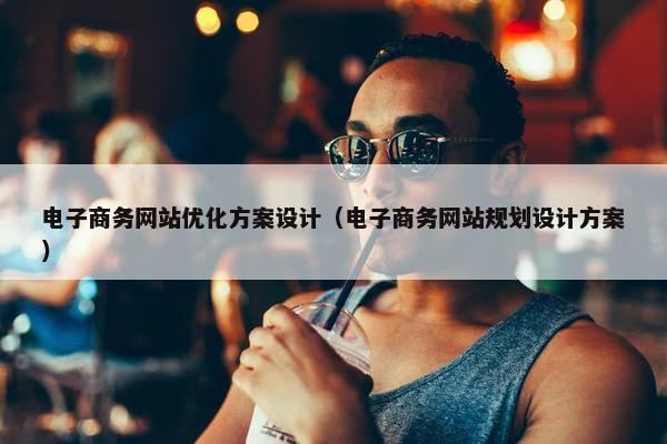 电子商务网站优化方案设计（电子商务网站规划设计方案）