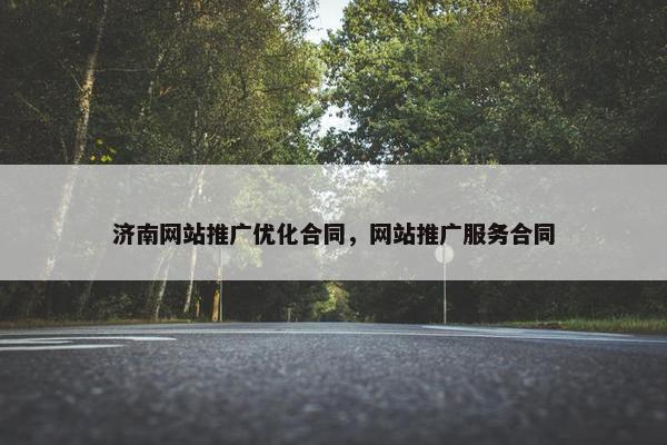 济南网站推广优化合同，网站推广服务合同