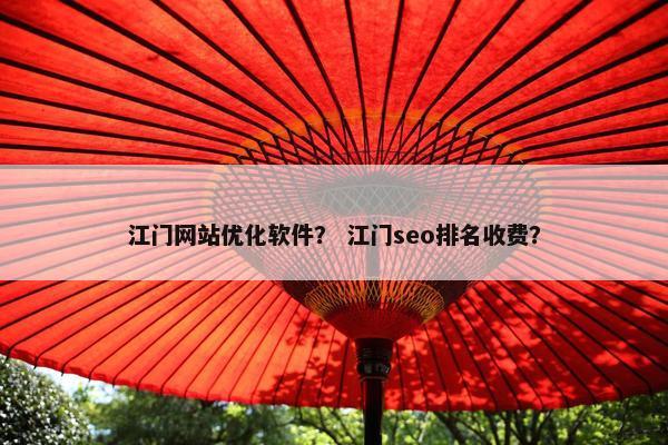 江门网站优化软件？ 江门seo排名收费？