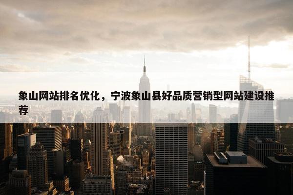 象山网站排名优化，宁波象山县好品质营销型网站建设推荐