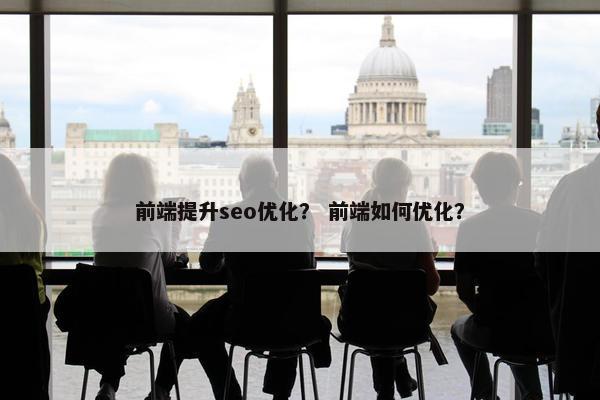 前端提升seo优化？ 前端如何优化？