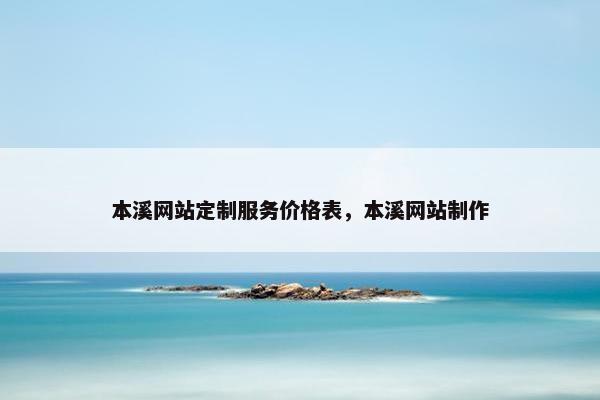 本溪网站定制服务价格表，本溪网站制作
