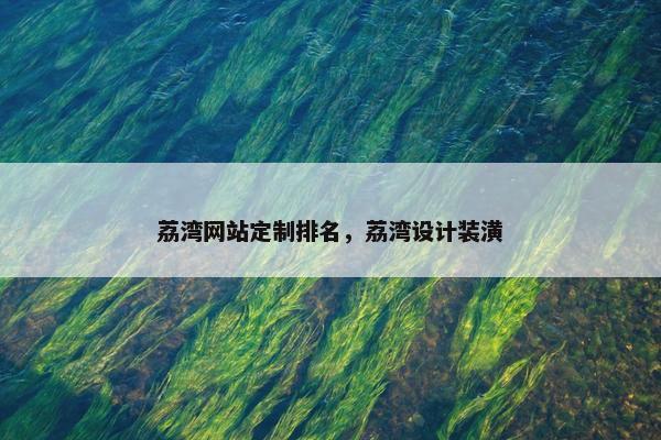 荔湾网站定制排名，荔湾设计装潢