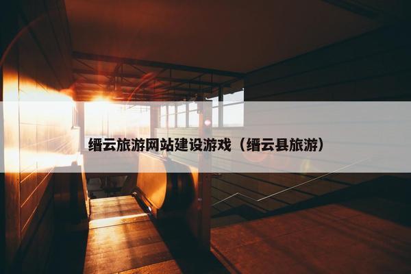 缙云旅游网站建设游戏（缙云县旅游）