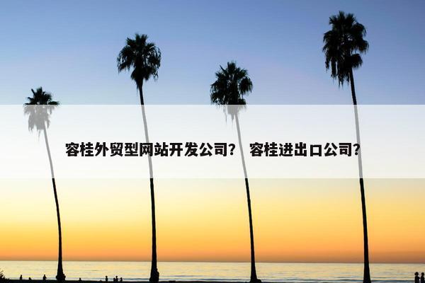容桂外贸型网站开发公司？ 容桂进出口公司？