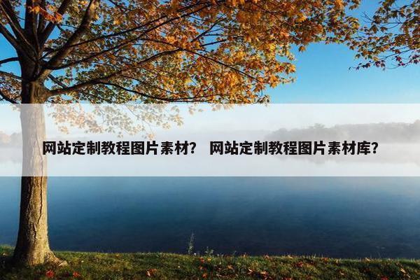 网站定制教程图片素材？ 网站定制教程图片素材库？