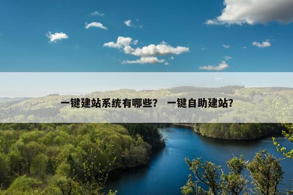 一键建站系统有哪些？ 一键自助建站？
