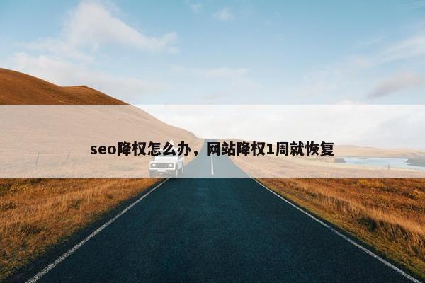 seo降权怎么办，网站降权1周就恢复