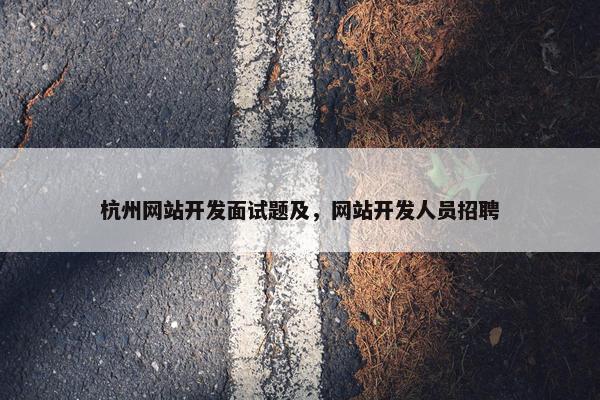 杭州网站开发面试题及，网站开发人员招聘