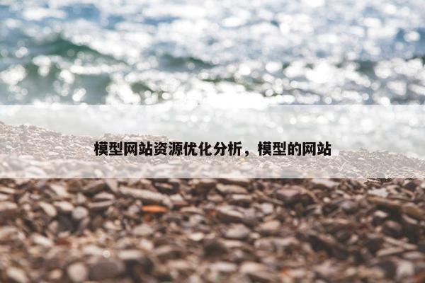 模型网站资源优化分析，模型的网站