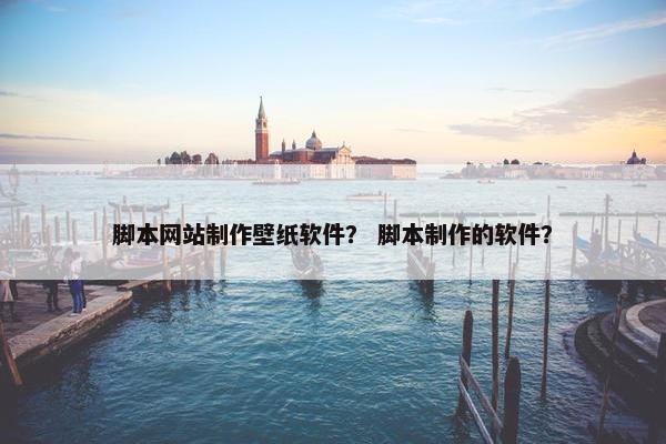 脚本网站制作壁纸软件？ 脚本制作的软件？