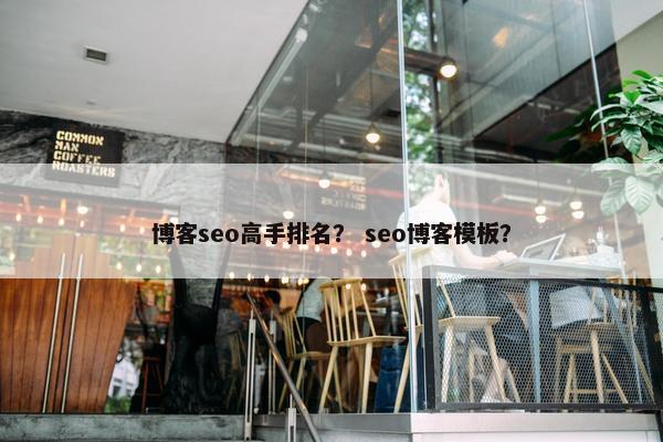 博客seo高手排名？ seo博客模板？